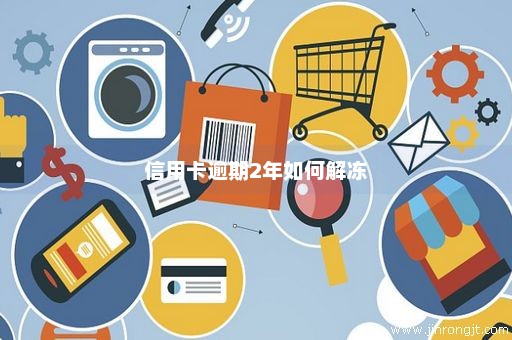 信用卡逾期2年如何解冻