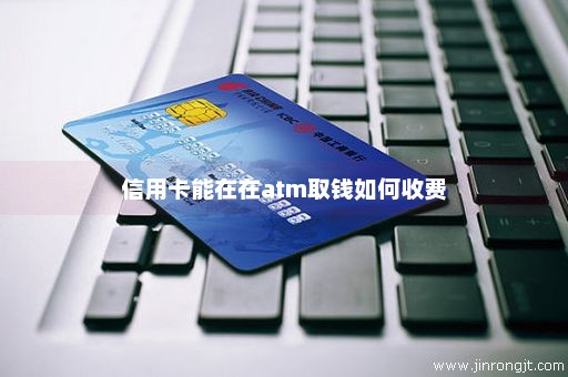 信用卡能在在atm取钱如何收费