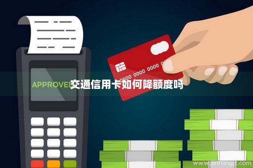 交通信用卡如何降额度吗