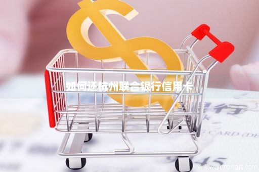如何还杭州联合银行信用卡