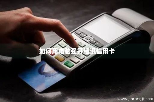 如何用电脑强开腾讯信用卡