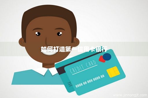 如何打造第一信用卡银行