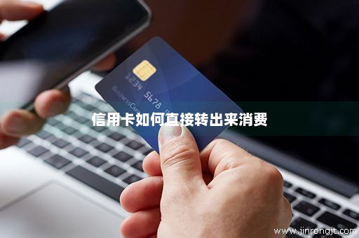 信用卡如何直接转出来消费