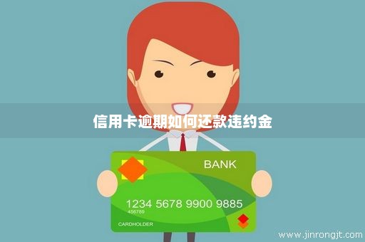 信用卡逾期如何还款违约金