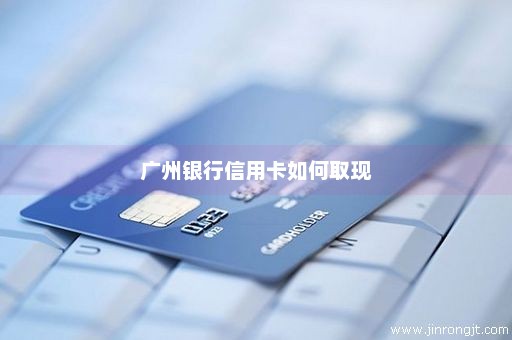 广州银行信用卡如何取现