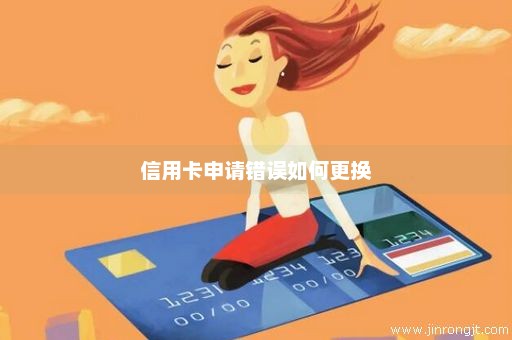 信用卡申请错误如何更换