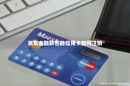 京东金融联名的信用卡如何注销