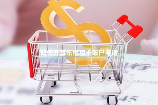 如何开京东信用卡账户电话
