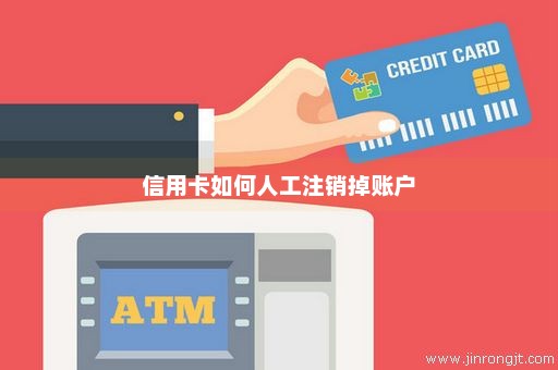 信用卡如何人工注销掉账户