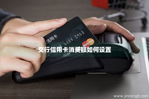 交行信用卡消费额如何设置