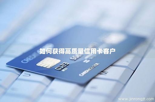 如何获得高质量信用卡客户
