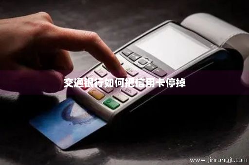 交通银行如何把信用卡停掉