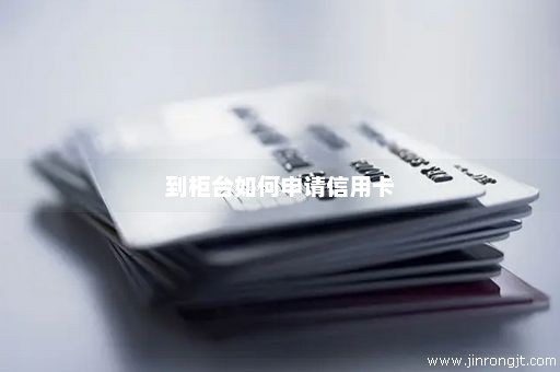 到柜台如何申请信用卡