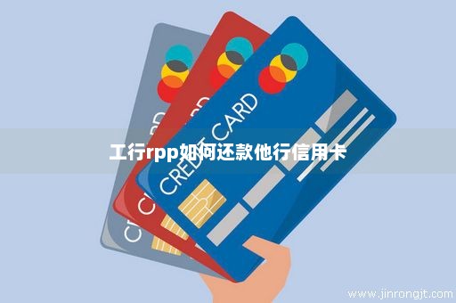 工行rpp如何还款他行信用卡