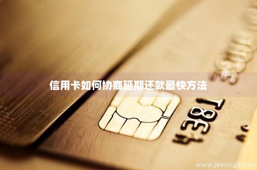 信用卡如何协商延期还款最快方法