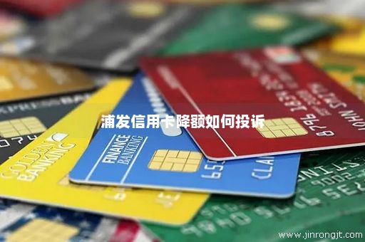浦发信用卡降额如何投诉
