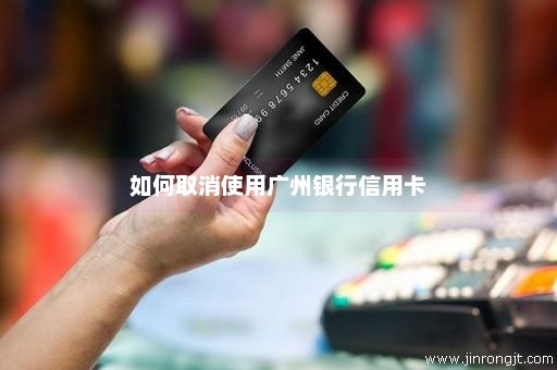 如何取消使用广州银行信用卡