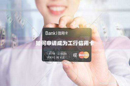 如何申请成为工行信用卡