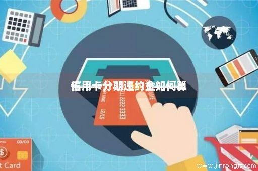 信用卡分期违约金如何算