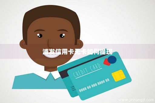 浦发信用卡无卡如何提现