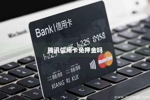 腾讯信用卡免押金吗