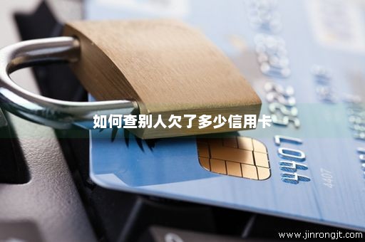 如何查别人欠了多少信用卡
