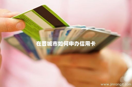 在晋城市如何申办信用卡