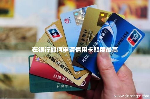 在银行如何申请信用卡额度最高