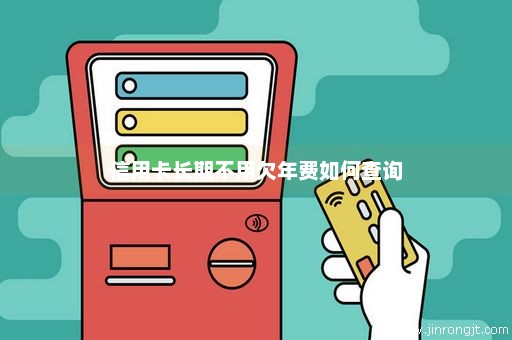 信用卡长期不用欠年费如何查询