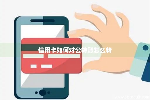 信用卡如何对公转账怎么转