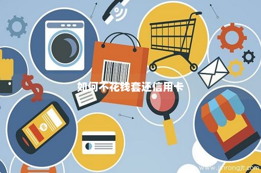 如何不花钱套还信用卡
