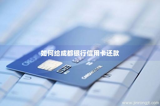 如何给成都银行信用卡还款