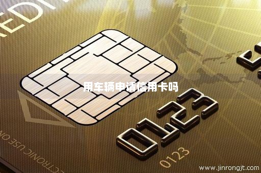 用车辆申请信用卡吗