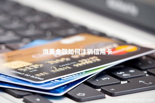 消费金融如何注销信用卡
