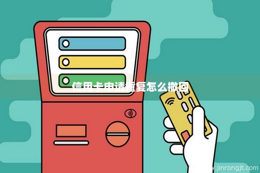 信用卡申请重复怎么撤回
