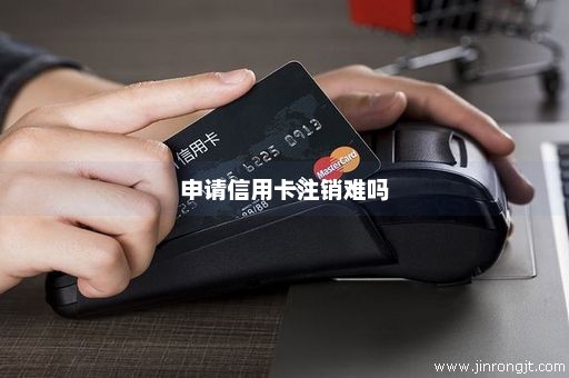 申请信用卡注销难吗