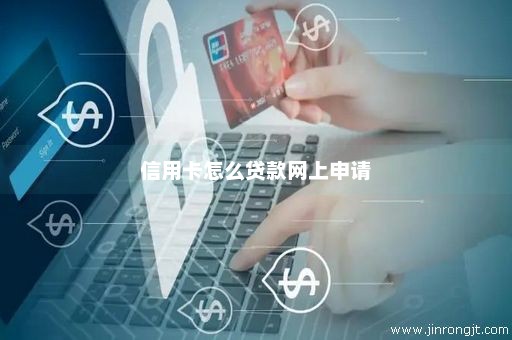 信用卡怎么贷款网上申请