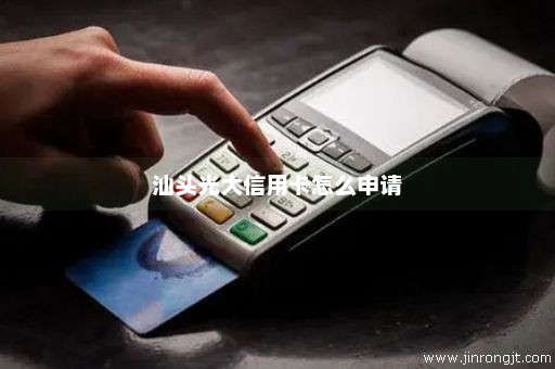 汕头光大信用卡怎么申请